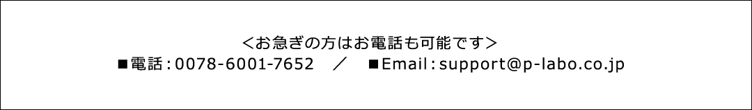 お急ぎの方はお電話も可能です 電話：0078-6001-7652　Email：support@p-labo.co.jp